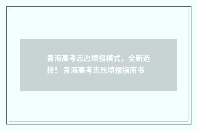 青海高考志愿填报模式，全新选择！ 青海高考志愿填报指南书