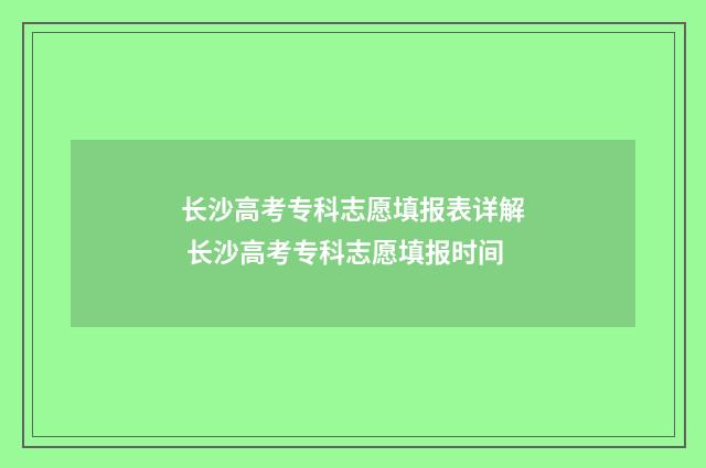 长沙高考专科志愿填报表详解 长沙高考专科志愿填报时间