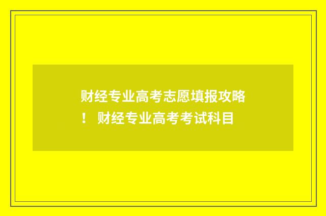 财经专业高考志愿填报攻略！ 财经专业高考考试科目