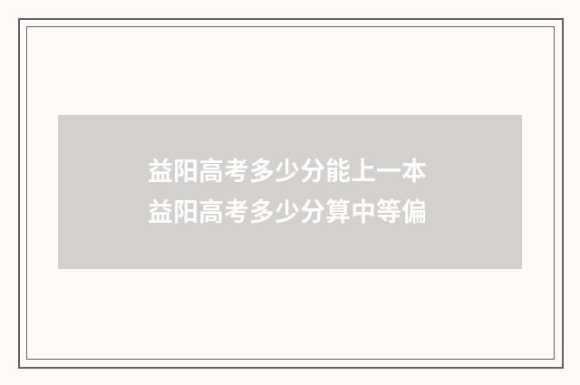 益阳高考多少分能上一本 益阳高考多少分算中等偏