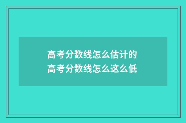 高考分数线怎么估计的 高考分数线怎么这么低