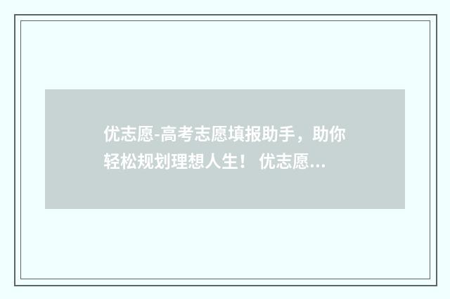优志愿-高考志愿填报助手，助你轻松规划理想人生！ 优志愿高考志愿填报视频讲解