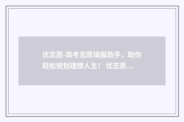优志愿-高考志愿填报助手，助你轻松规划理想人生！ 优志愿高考志愿填报视频讲解