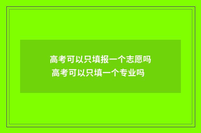 高考可以只填报一个志愿吗 高考可以只填一个专业吗