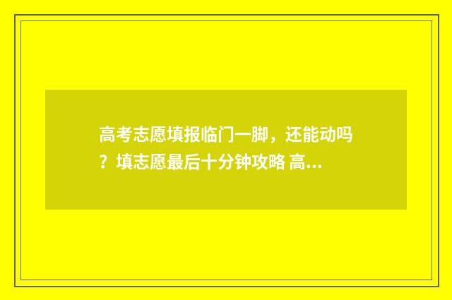 高考志愿填报临门一脚，还能动吗？填志愿最后十分钟攻略 高考志愿填报临沂大学代码