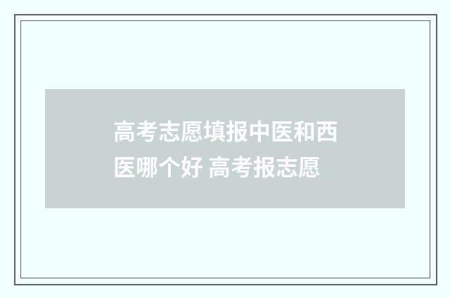 高考志愿填报中医和西医哪个好 高考报志愿