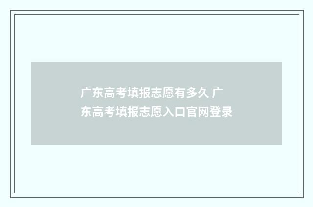 广东高考填报志愿有多久 广东高考填报志愿入口官网登录