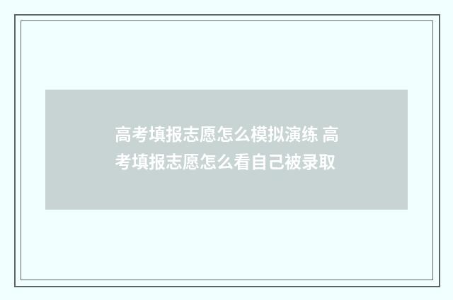 高考填报志愿怎么模拟演练 高考填报志愿怎么看自己被录取