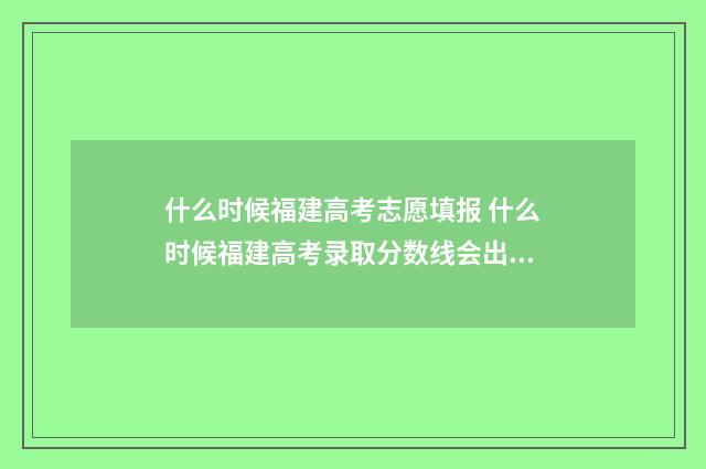 什么时候福建高考志愿填报 什么时候福建高考录取分数线会出来