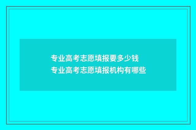 专业高考志愿填报要多少钱 专业高考志愿填报机构有哪些
