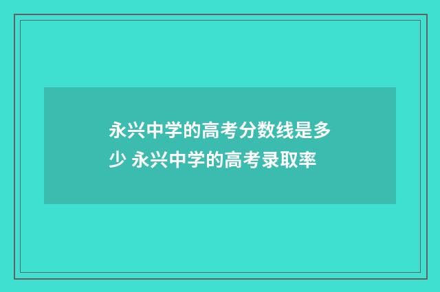 永兴中学的高考分数线是多少 永兴中学的高考录取率