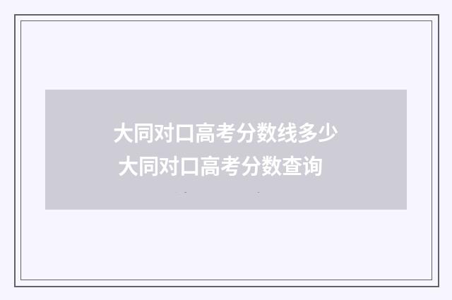 大同对口高考分数线多少 大同对口高考分数查询