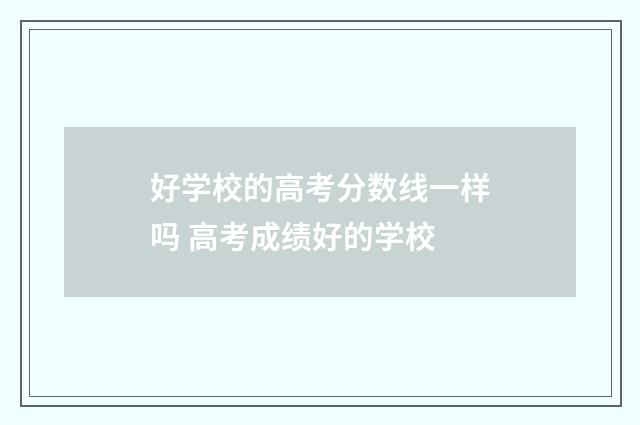 好学校的高考分数线一样吗 高考成绩好的学校