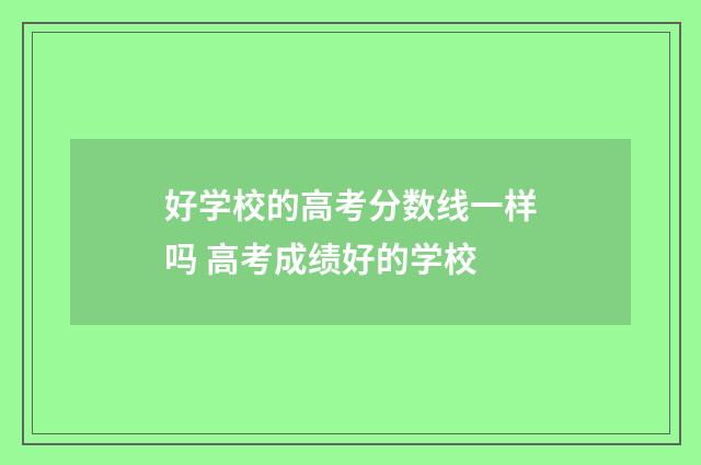 好学校的高考分数线一样吗 高考成绩好的学校