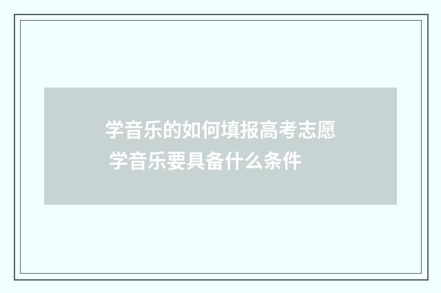 学音乐的如何填报高考志愿 学音乐要具备什么条件