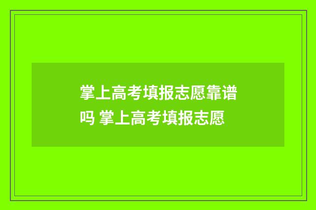掌上高考填报志愿靠谱吗 掌上高考填报志愿