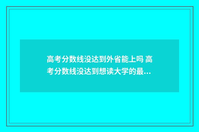 高考分数线没达到外省能上吗 高考分数线没达到想读大学的最低分数线怎么办
