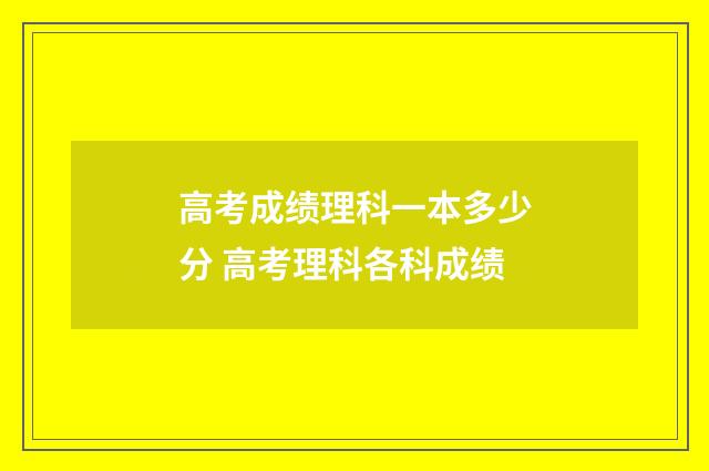 高考成绩理科一本多少分 高考理科各科成绩