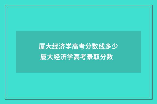 厦大经济学高考分数线多少 厦大经济学高考录取分数