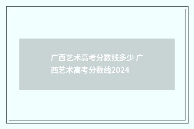广西艺术高考分数线多少 广西艺术高考分数线2024