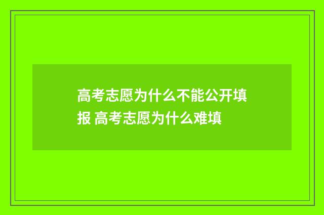 高考志愿为什么不能公开填报 高考志愿为什么难填