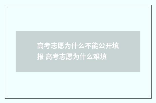 高考志愿为什么不能公开填报 高考志愿为什么难填