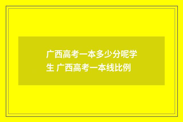 广西高考一本多少分呢学生 广西高考一本线比例