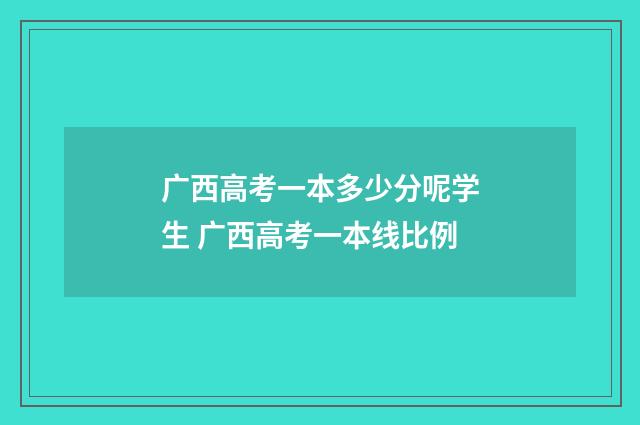 广西高考一本多少分呢学生 广西高考一本线比例