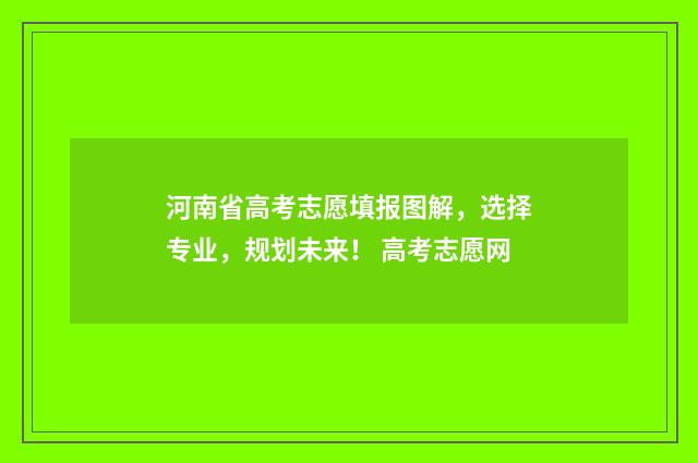 河南省高考志愿填报图解，选择专业，规划未来！ 高考志愿网