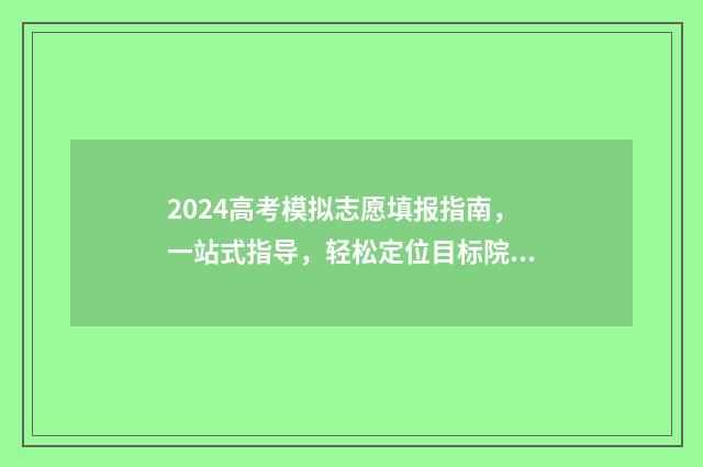 2024高考模拟志愿填报指南，一站式指导，轻松定位目标院校 2024高考模拟志愿填报表下载