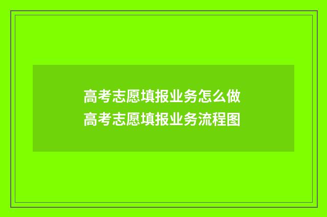 高考志愿填报业务怎么做 高考志愿填报业务流程图