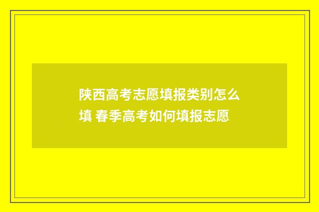 陕西高考志愿填报类别怎么填 春季高考如何填报志愿