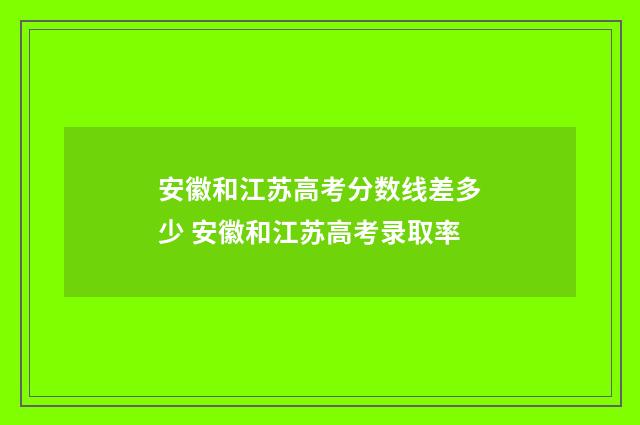 安徽和江苏高考分数线差多少 安徽和江苏高考录取率