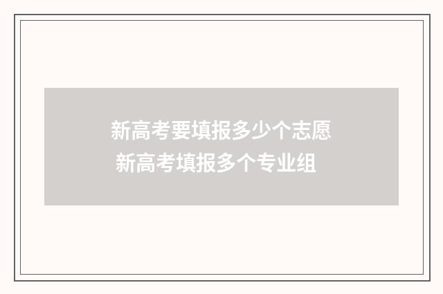 新高考要填报多少个志愿 新高考填报多个专业组