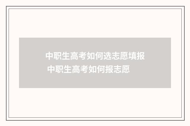 中职生高考如何选志愿填报 中职生高考如何报志愿