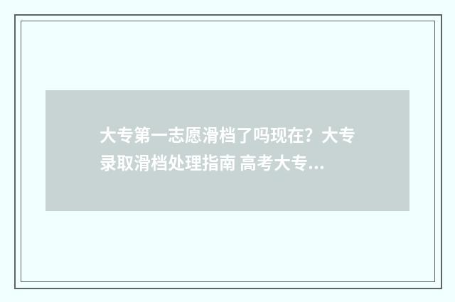 大专第一志愿滑档了吗现在？大专录取滑档处理指南 高考大专第一志愿
