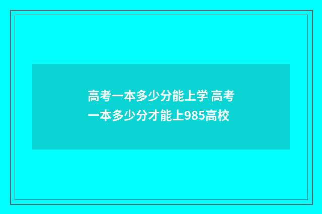 高考一本多少分能上学 高考一本多少分才能上985高校