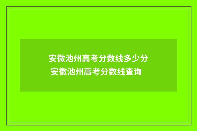 安微池州高考分数线多少分 安徽池州高考分数线查询