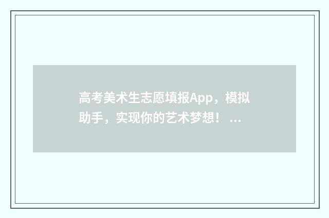 高考美术生志愿填报App，模拟助手，实现你的艺术梦想！ 高考美术生志愿填报指南