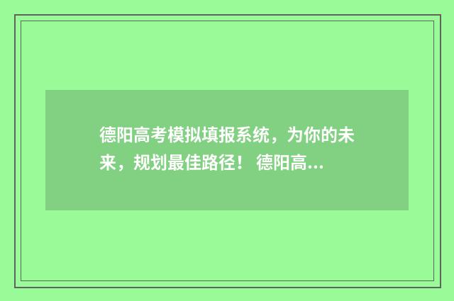 德阳高考模拟填报系统，为你的未来，规划最佳路径！ 德阳高考模拟考试