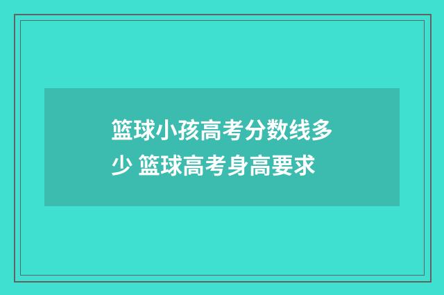 篮球小孩高考分数线多少 篮球高考身高要求
