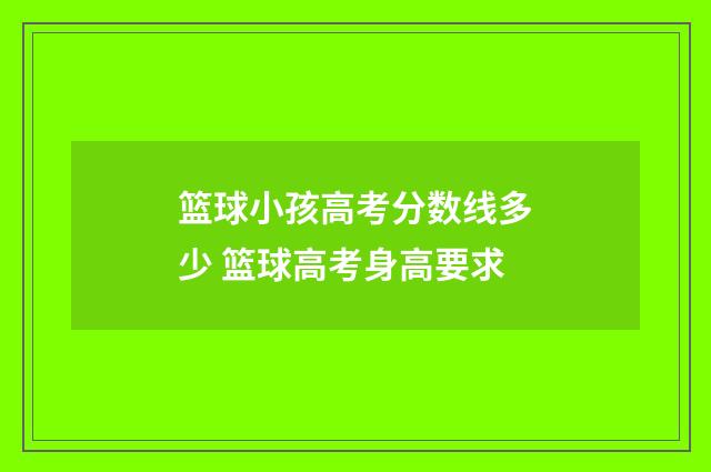 篮球小孩高考分数线多少 篮球高考身高要求