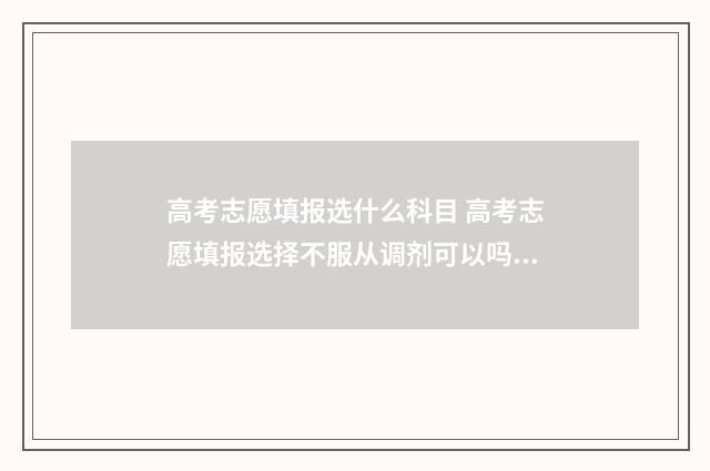 高考志愿填报选什么科目 高考志愿填报选择不服从调剂可以吗?