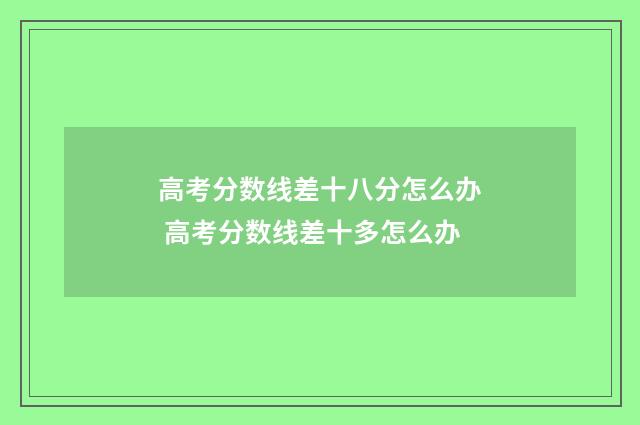 高考分数线差十八分怎么办 高考分数线差十多怎么办