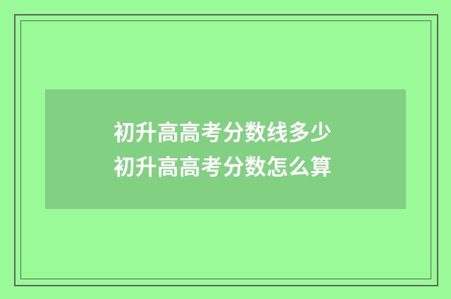 初升高高考分数线多少 初升高高考分数怎么算