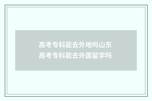 高考专科能去外地吗山东 高考专科能去外国留学吗