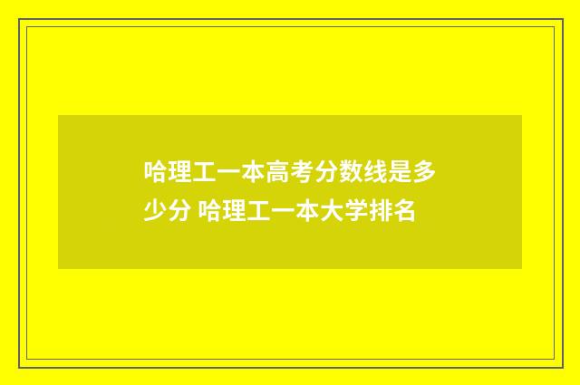 哈理工一本高考分数线是多少分 哈理工一本大学排名