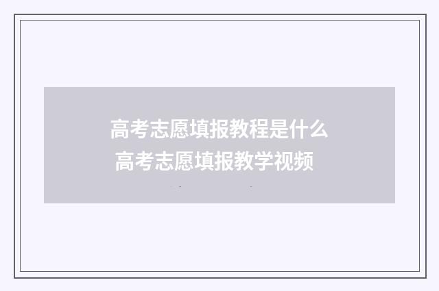 高考志愿填报教程是什么 高考志愿填报教学视频