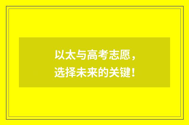 以太与高考志愿，选择未来的关键！
