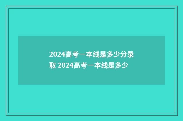 2024高考一本线是多少分录取 2024高考一本线是多少